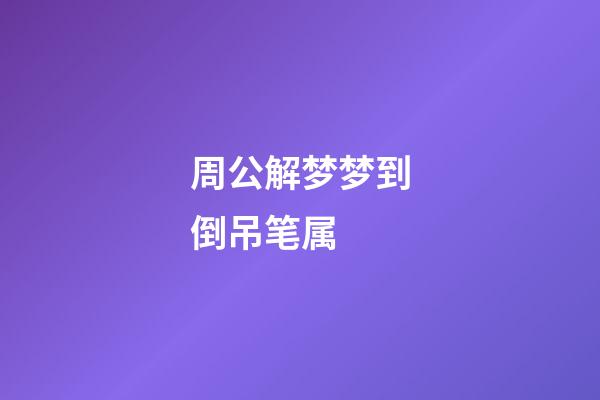 周公解梦梦到倒吊笔属 (梦见摔笔是什么意思)-第1张-观点-玄机派